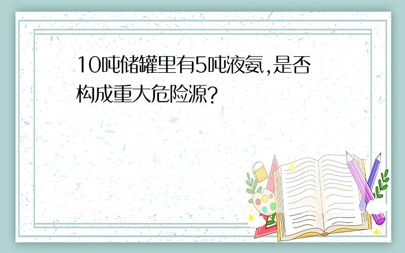 10吨储罐里有5吨液氨,是否构成重大危险源?