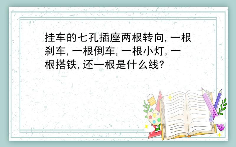 挂车的七孔插座两根转向,一根刹车,一根倒车,一根小灯,一根搭铁,还一根是什么线?