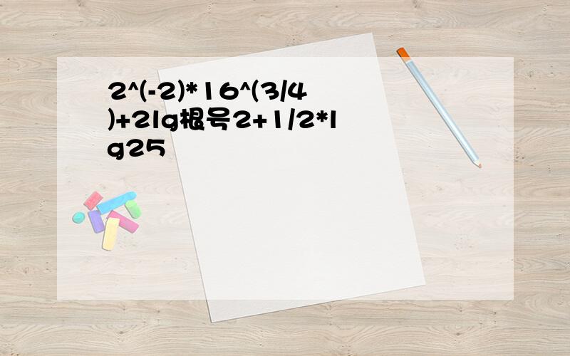 2^(-2)*16^(3/4)+2lg根号2+1/2*lg25