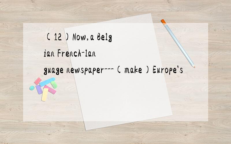 (12)Now,a Belgian French-language newspaper---(make)Europe's