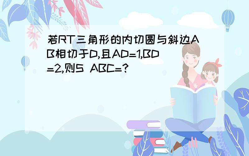 若RT三角形的内切圆与斜边AB相切于D,且AD=1,BD=2,则S ABC=?