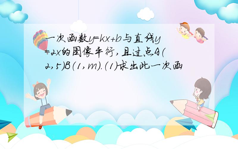 一次函数y=kx＋b与直线y=2x的图像平行,且过点A（2,5）B（1,m）.（1）求出此一次函