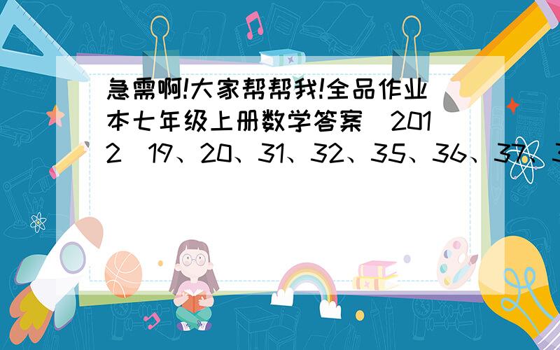 急需啊!大家帮帮我!全品作业本七年级上册数学答案（2012）19、20、31、32、35、36、37、38页答案,在线等