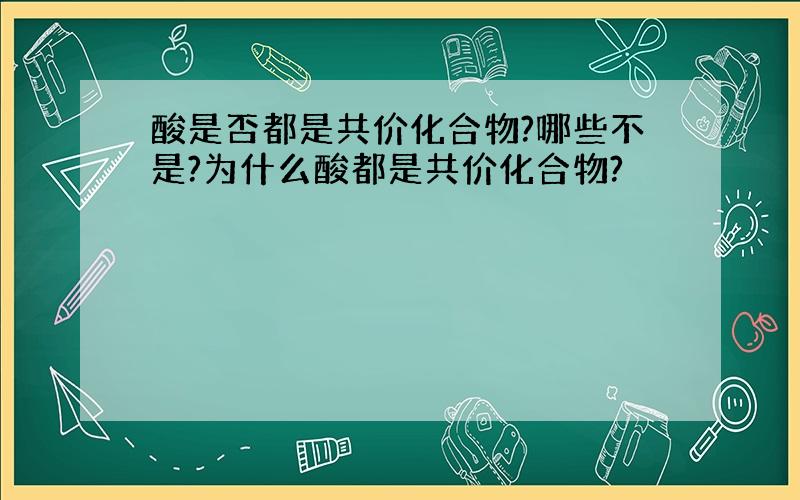 酸是否都是共价化合物?哪些不是?为什么酸都是共价化合物?