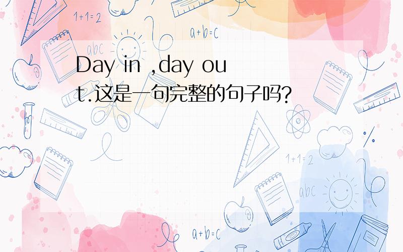 Day in ,day out.这是一句完整的句子吗?