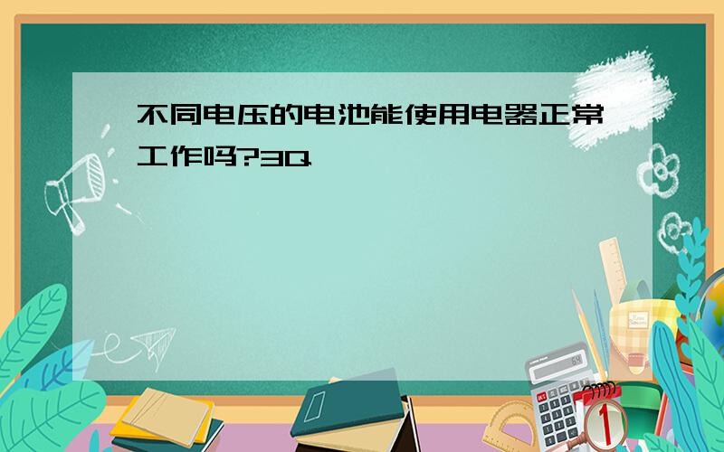 不同电压的电池能使用电器正常工作吗?3Q