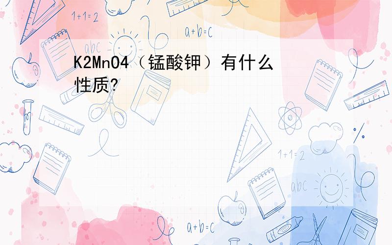 K2MnO4（锰酸钾）有什么性质?