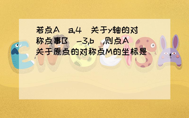 若点A(a,4)关于y轴的对称点事B(-3,b),则点A关于原点的对称点M的坐标是（ ）.