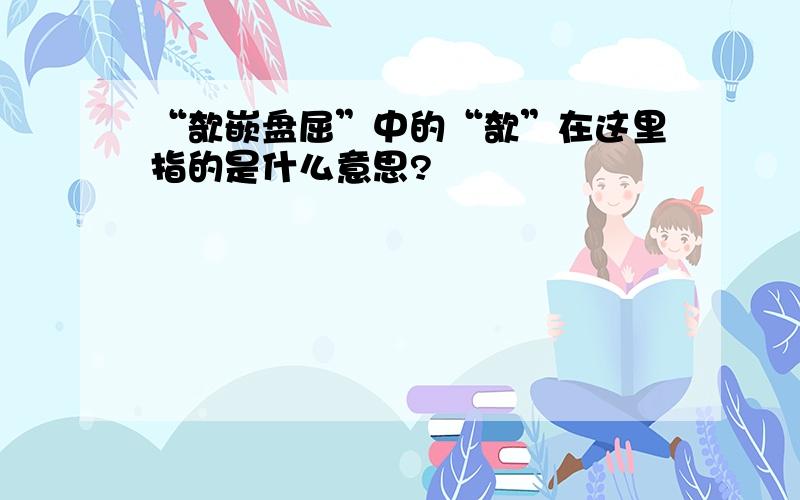 “欹嵌盘屈”中的“欹”在这里指的是什么意思?