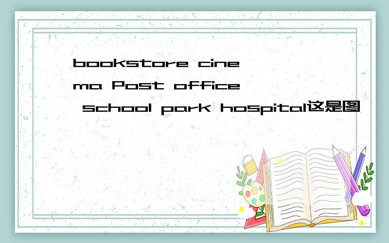 bookstore cinema Post office school park hospital这是图