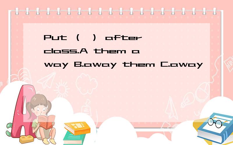 Put （ ） after class.A them away B.away them C.away