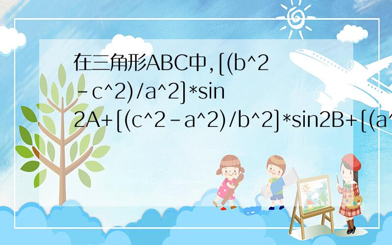 在三角形ABC中,[(b^2-c^2)/a^2]*sin2A+[(c^2-a^2)/b^2]*sin2B+[(a^2-b