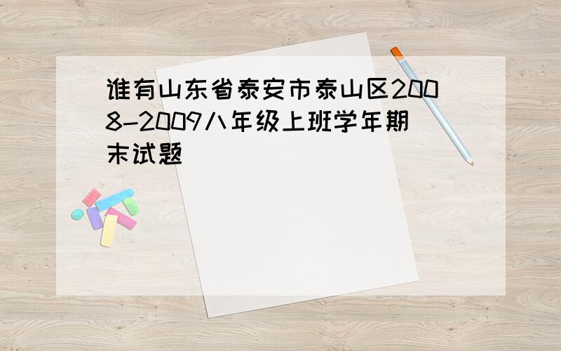 谁有山东省泰安市泰山区2008-2009八年级上班学年期末试题