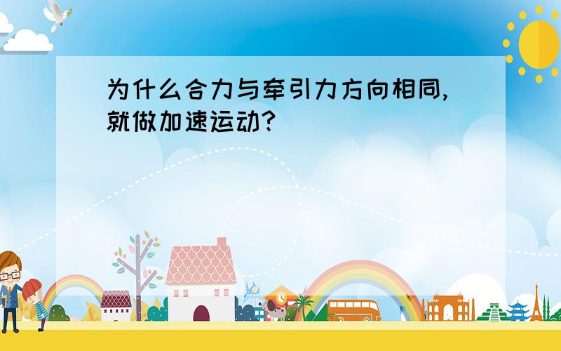 为什么合力与牵引力方向相同,就做加速运动?