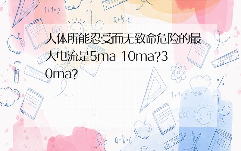 人体所能忍受而无致命危险的最大电流是5ma 10ma?30ma?