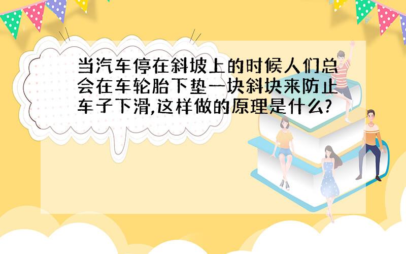 当汽车停在斜坡上的时候人们总会在车轮胎下垫一块斜块来防止车子下滑,这样做的原理是什么?