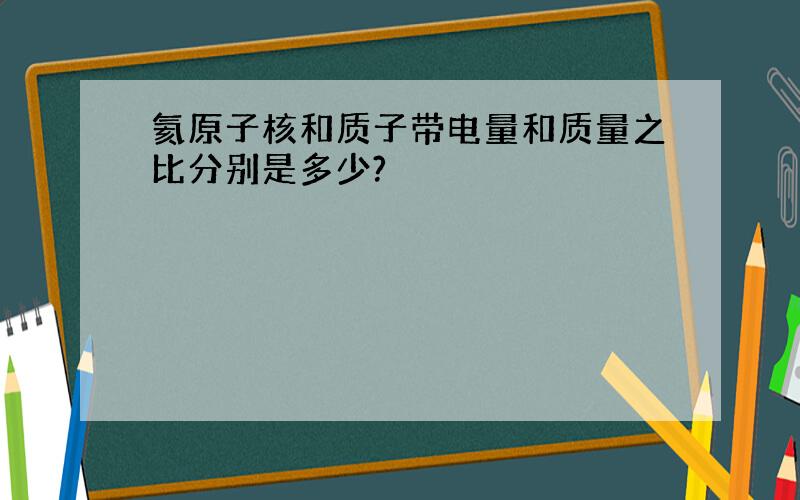 氦原子核和质子带电量和质量之比分别是多少?