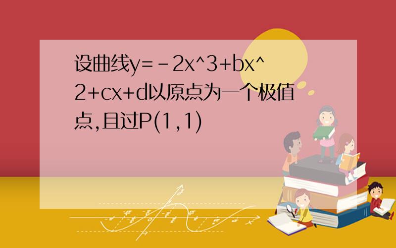 设曲线y=-2x^3+bx^2+cx+d以原点为一个极值点,且过P(1,1)