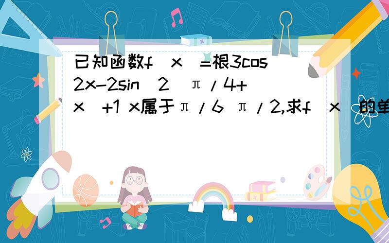 已知函数f(x)=根3cos2x-2sin^2(π/4+x)+1 x属于π/6 π/2,求f(x)的单调递增区间