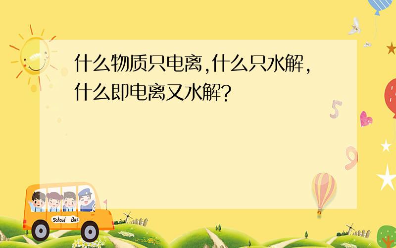 什么物质只电离,什么只水解,什么即电离又水解?