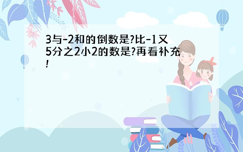 3与-2和的倒数是?比-1又5分之2小2的数是?再看补充!