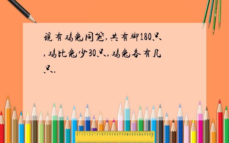 现有鸡兔同笼,共有脚180只,鸡比兔少30只,鸡兔各有几只.