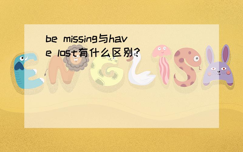 be missing与have lost有什么区别?