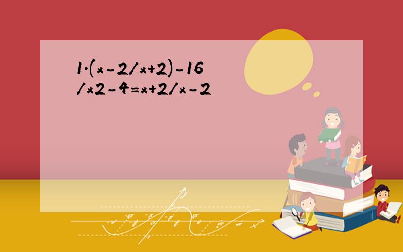 1.(x-2/x+2)-16/x2-4=x+2/x-2