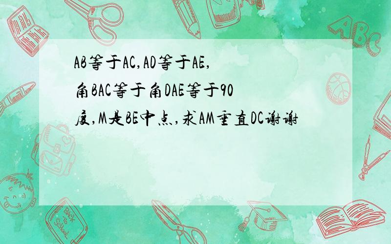 AB等于AC,AD等于AE,角BAC等于角DAE等于90度,M是BE中点,求AM垂直DC谢谢