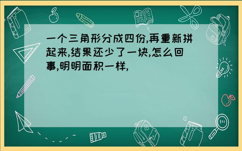 一个三角形分成四份,再重新拼起来,结果还少了一块,怎么回事,明明面积一样,