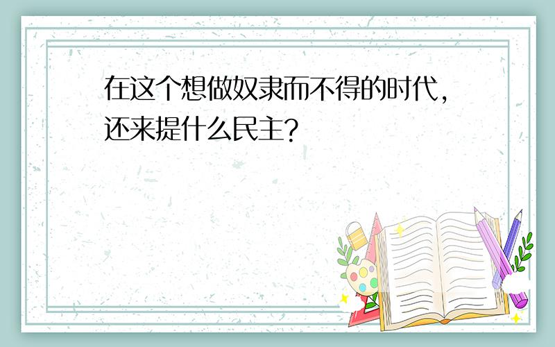 在这个想做奴隶而不得的时代,还来提什么民主?