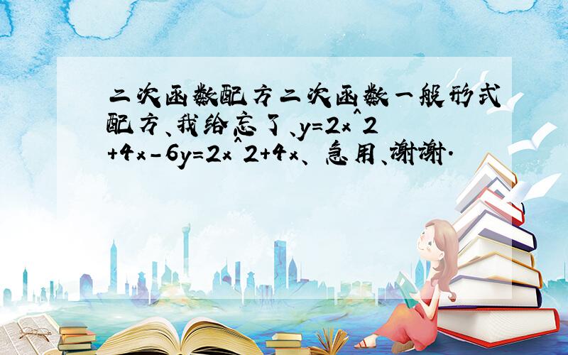 二次函数配方二次函数一般形式配方、我给忘了、y=2x^2+4x-6y=2x^2+4x、 急用、谢谢.