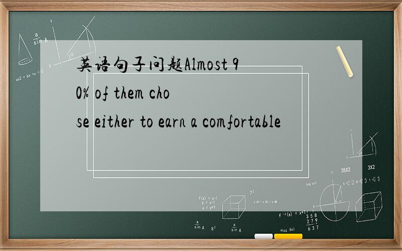 英语句子问题Almost 90% of them chose either to earn a comfortable