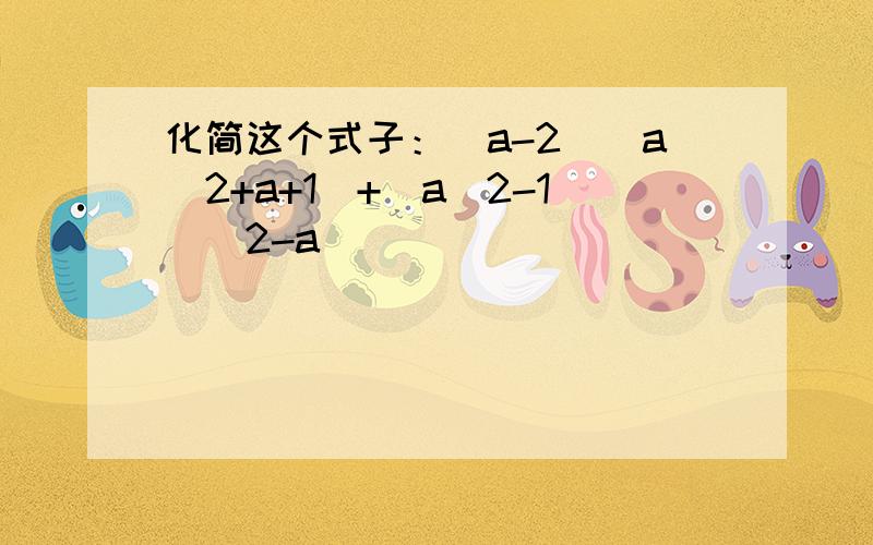 化简这个式子：（a-2）（a＾2+a+1)+(a＾2-1)(2-a)