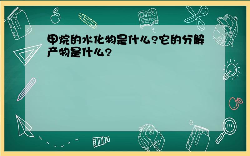 甲烷的水化物是什么?它的分解产物是什么?