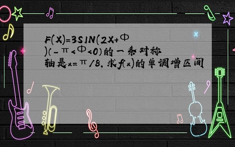 F(X)=3SIN(2X+Ф)（-π＜Ф＜0）的一条对称轴是x=π/8,求f（x)的单调增区间