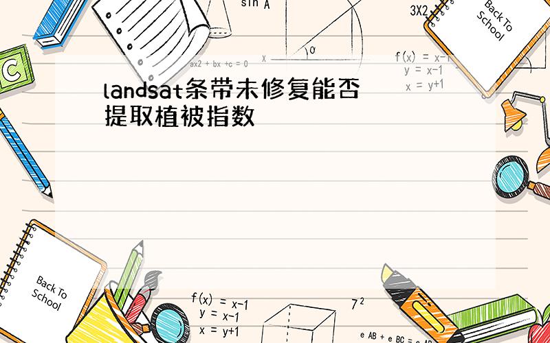 landsat条带未修复能否提取植被指数