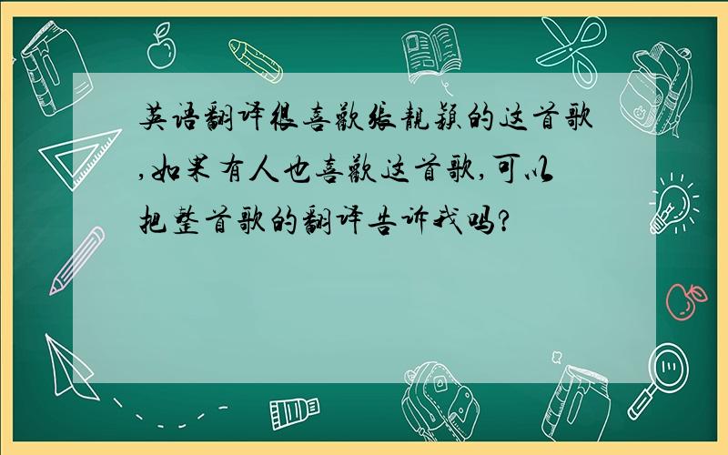 英语翻译很喜欢张靓颖的这首歌,如果有人也喜欢这首歌,可以把整首歌的翻译告诉我吗?