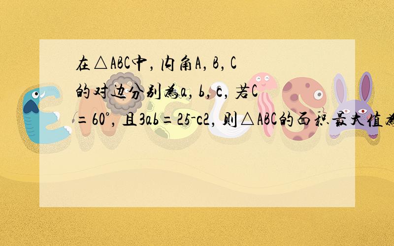 在△ABC中，内角A，B，C的对边分别为a，b，c，若C=60°，且3ab=25-c2，则△ABC的面积最大值为____