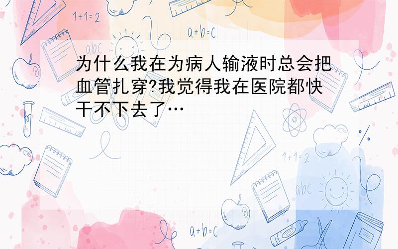 为什么我在为病人输液时总会把血管扎穿?我觉得我在医院都快干不下去了…