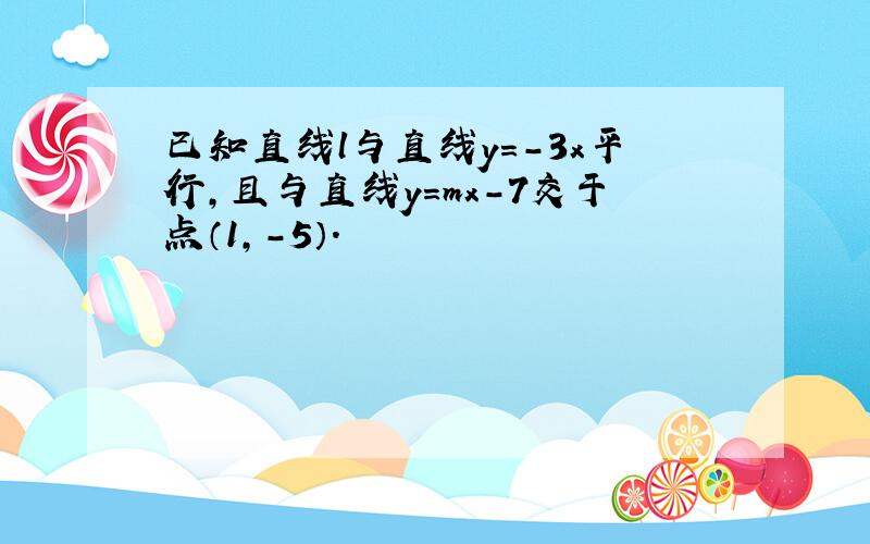 已知直线l与直线y=-3x平行，且与直线y=mx-7交于点（1，-5）．