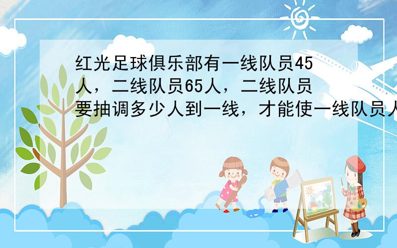 红光足球俱乐部有一线队员45人，二线队员65人，二线队员要抽调多少人到一线，才能使一线队员人数是二线队员人数的1.2倍？