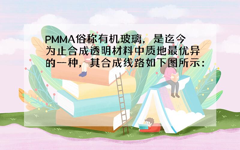 PMMA俗称有机玻璃，是迄今为止合成透明材料中质地最优异的一种，其合成线路如下图所示：