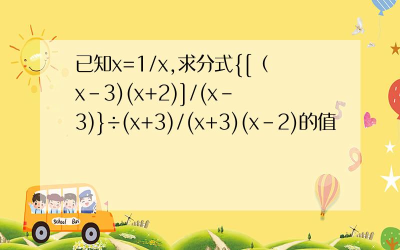 已知x=1/x,求分式{[（x-3)(x+2)]/(x-3)}÷(x+3)/(x+3)(x-2)的值