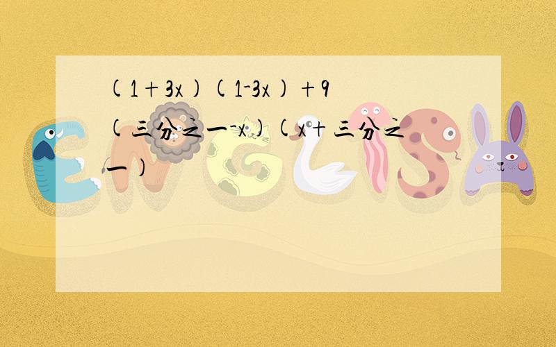 (1+3x)(1-3x)+9(三分之一-x)(x+三分之一)