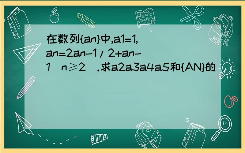 在数列{an}中,a1=1,an=2an-1/2+an-1（n≥2）.求a2a3a4a5和{AN}的