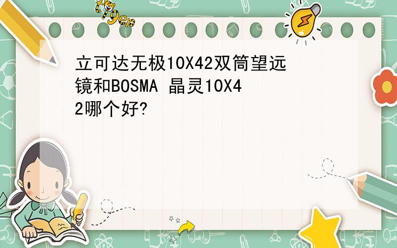 立可达无极10X42双筒望远镜和BOSMA 晶灵10X42哪个好?