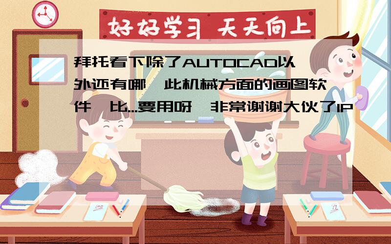 拜托看下除了AUTOCAD以外还有哪一此机械方面的画图软件,比...要用呀,非常谢谢大伙了1P