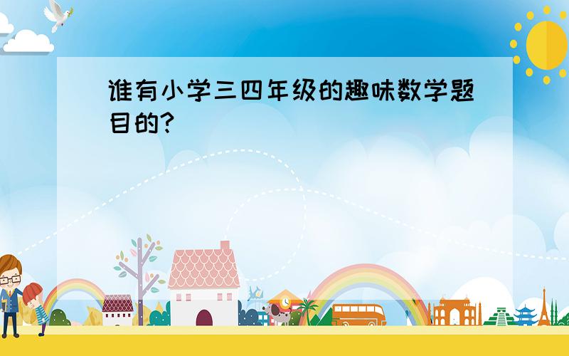 谁有小学三四年级的趣味数学题目的?