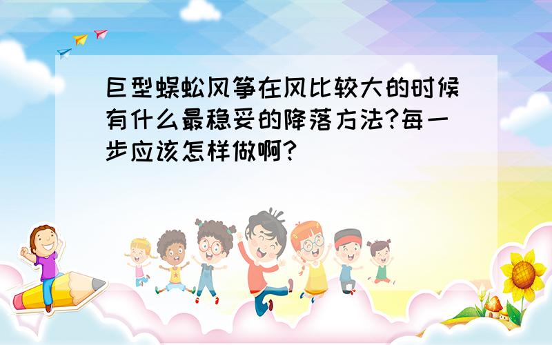 巨型蜈蚣风筝在风比较大的时候有什么最稳妥的降落方法?每一步应该怎样做啊?